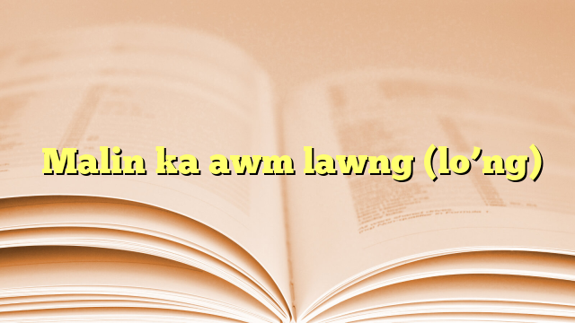  Malin ka awm lawng (lo’ng)